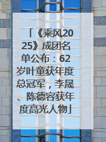 《乘风2025》成团名单公布：62岁叶童获年度总冠军，李晟、陈德容获年度高光人物