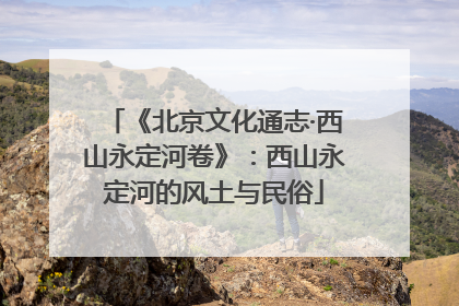 《北京文化通志·西山永定河卷》：西山永定河的风土与民俗