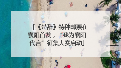 《楚辞》特种邮票在襄阳首发，“我为襄阳代言”征集大赛启动