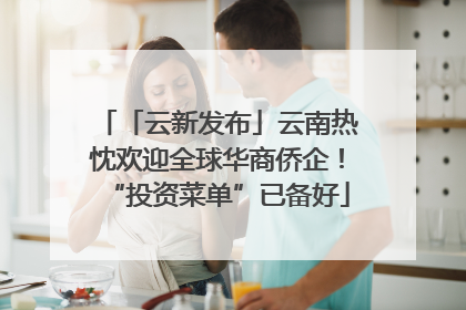 「云新发布」云南热忱欢迎全球华商侨企！“投资菜单”已备好