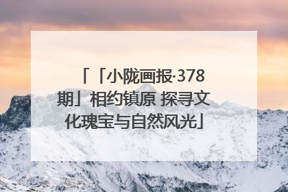 「小陇画报·378期」相约镇原 探寻文化瑰宝与自然风光