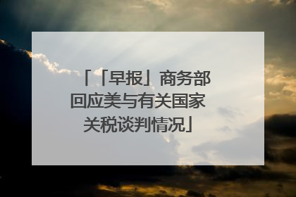 「早报」商务部回应美与有关国家关税谈判情况