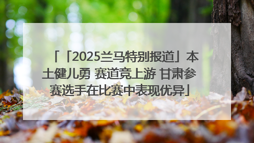 「2025兰马特别报道」本土健儿勇 赛道竞上游 甘肃参赛选手在比赛中表现优异