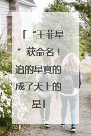 “王菲星”获命名！追的星真的成了天上的星