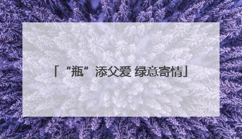 “瓶”添父爱 绿意寄情