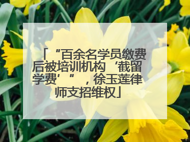 “百余名学员缴费后被培训机构‘截留学费’”，徐玉莲律师支招维权