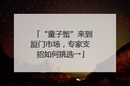 “童子蟹”来到厦门市场，专家支招如何挑选→