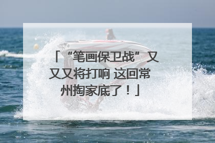 “笔画保卫战”又又又将打响 这回常州掏家底了！