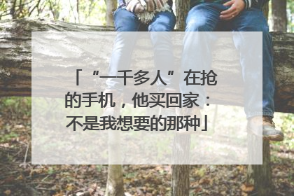 “一千多人”在抢的手机，他买回家：不是我想要的那种