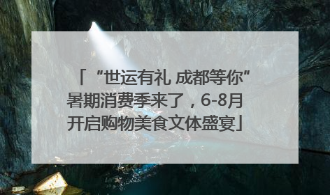 “世运有礼 成都等你”暑期消费季来了，6-8月开启购物美食文体盛宴