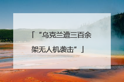 “乌克兰遭三百余架无人机袭击”