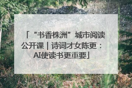 “书香株洲”城市阅读公开课｜诗词才女陈更：AI使读书更重要
