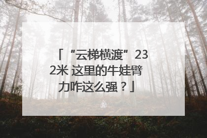 “云梯横渡”232米 这里的牛娃臂力咋这么强？