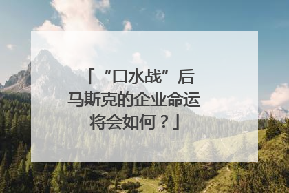“口水战”后 马斯克的企业命运将会如何？