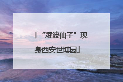 “凌波仙子”现身西安世博园