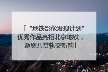 “地铁影像发现计划”优秀作品亮相北京地铁，邀您共赏轨交新韵