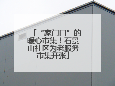 “家门口”的暖心市集！石景山社区为老服务市集开张