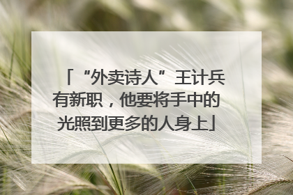 “外卖诗人”王计兵有新职，他要将手中的光照到更多的人身上
