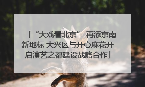 “大戏看北京” 再添京南新地标 大兴区与开心麻花开启演艺之都建设战略合作