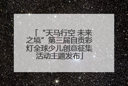 “天马行空 未来之境”第三届自贡彩灯全球少儿创意征集活动主题发布