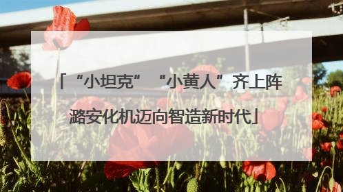 “小坦克”“小黄人”齐上阵 潞安化机迈向智造新时代