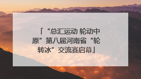 “总汇运动 轮动中原”第八届河南省“轮转冰”交流赛启幕