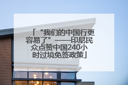 “我们的中国行更容易了”——印尼民众点赞中国240小时过境免签政策