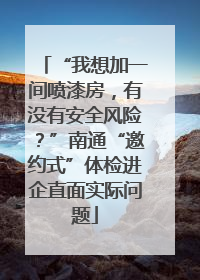 “我想加一间喷漆房，有没有安全风险？”南通“邀约式”体检进企直面实际问题