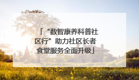 “数智康养科普社区行”助力社区长者食堂服务全面升级