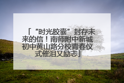 “时光胶囊”封存未来的信！南师附中新城初中黄山路分校青春仪式催泪又励志