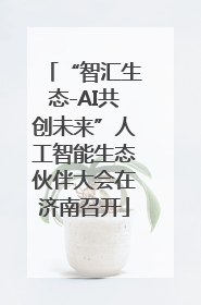 “智汇生态-AI共创未来”人工智能生态伙伴大会在济南召开