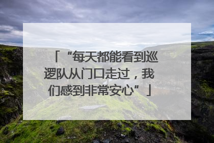 “每天都能看到巡逻队从门口走过，我们感到非常安心”