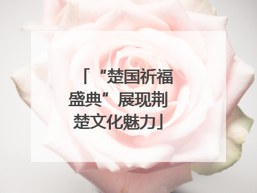 “楚国祈福盛典”展现荆楚文化魅力