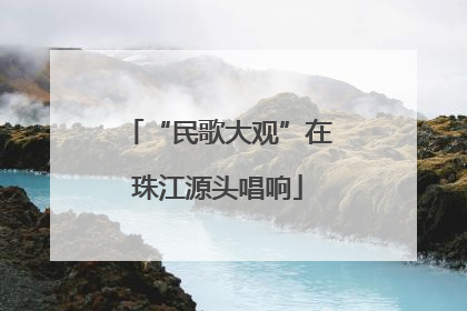 “民歌大观”在珠江源头唱响