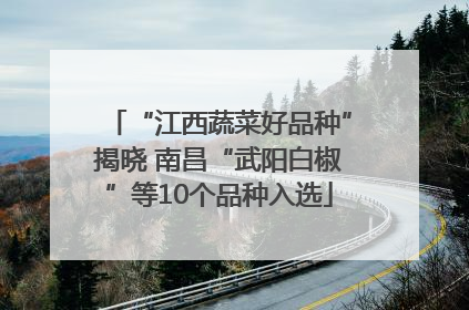 “江西蔬菜好品种”揭晓 南昌“武阳白椒”等10个品种入选