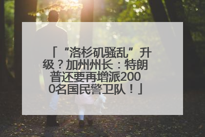 “洛杉矶骚乱”升级？加州州长：特朗普还要再增派2000名国民警卫队！