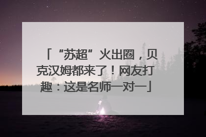 “苏超”火出圈，贝克汉姆都来了！网友打趣：这是名师一对一