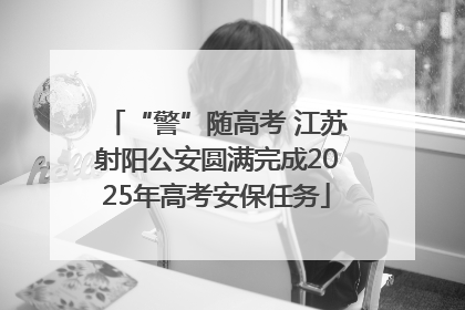 “警”随高考 江苏射阳公安圆满完成2025年高考安保任务