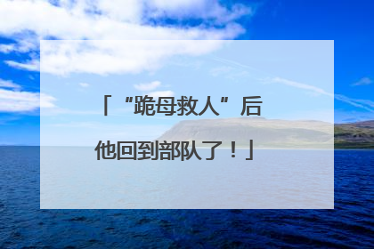 “跪母救人”后 他回到部队了！