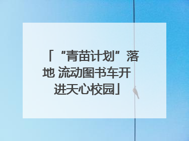 “青苗计划”落地 流动图书车开进天心校园