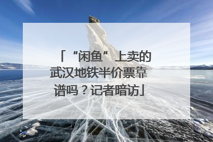 “闲鱼”上卖的武汉地铁半价票靠谱吗？记者暗访