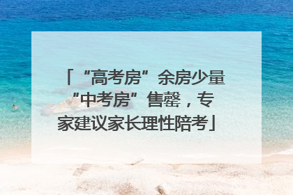 “高考房”余房少量 “中考房”售罄，专家建议家长理性陪考