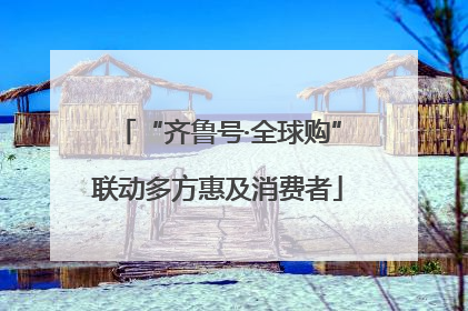 “齐鲁号·全球购”联动多方惠及消费者