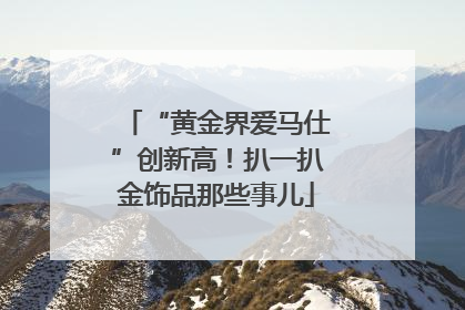 “黄金界爱马仕”创新高！扒一扒金饰品那些事儿