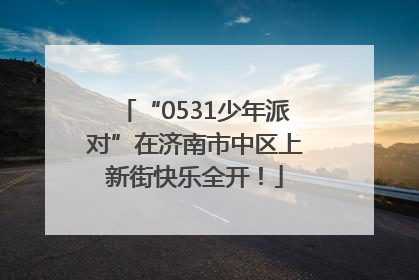 “0531少年派对”在济南市中区上新街快乐全开！