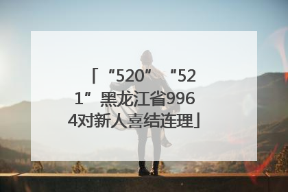 “520”“521”黑龙江省9964对新人喜结连理
