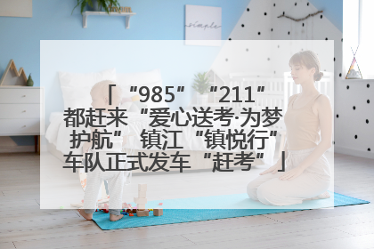 “985”“211”都赶来“爱心送考·为梦护航” 镇江“镇悦行”车队正式发车“赶考”