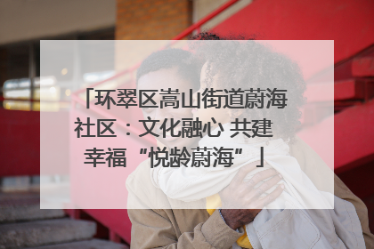 环翠区嵩山街道蔚海社区：文化融心 共建幸福“悦龄蔚海”