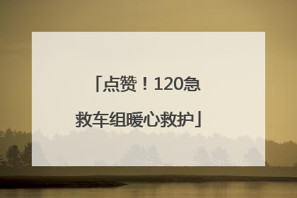 点赞！120急救车组暖心救护