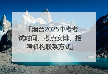 烟台2025中考考试时间、考点安排、招考机构联系方式